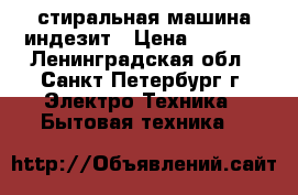 стиральная машина индезит › Цена ­ 5 500 - Ленинградская обл., Санкт-Петербург г. Электро-Техника » Бытовая техника   